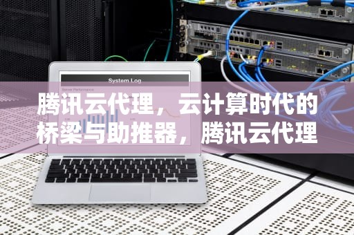 腾讯云代理，云计算时代的桥梁与助推器，腾讯云代理返佣金