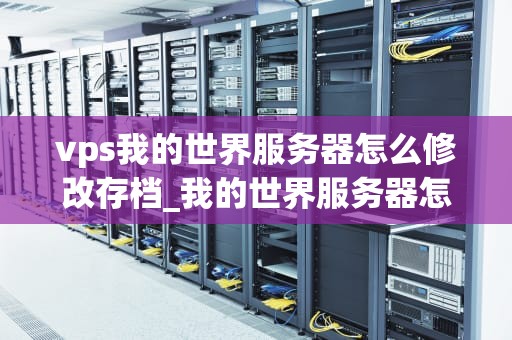 vps我的世界服务器怎么修改存档_我的世界服务器怎么改ip地址_如何修改我的世界VPS服务器存档