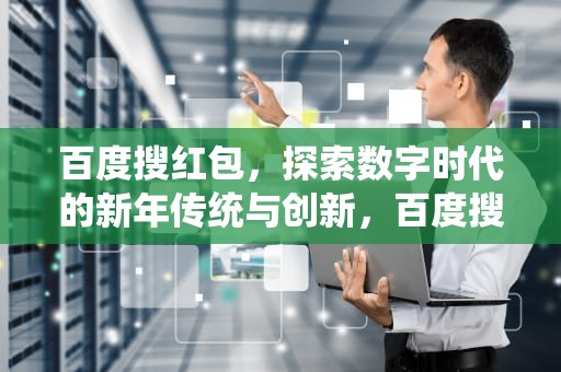 百度搜红包，探索数字时代的新年传统与创新，百度搜红包入口