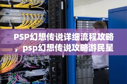PSP幻想传说详细流程攻略，psp幻想传说攻略游民星空
