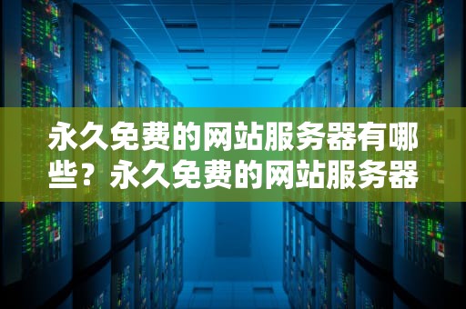 永久免费的网站服务器有哪些？永久免费的网站服务器有哪些软件可以用