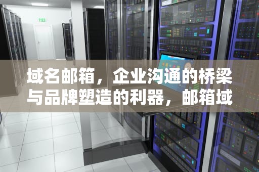 域名邮箱，企业沟通的桥梁与品牌塑造的利器，邮箱域名是什么