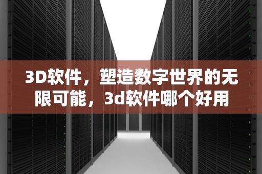 3D软件，塑造数字世界的无限可能，3d软件哪个好用