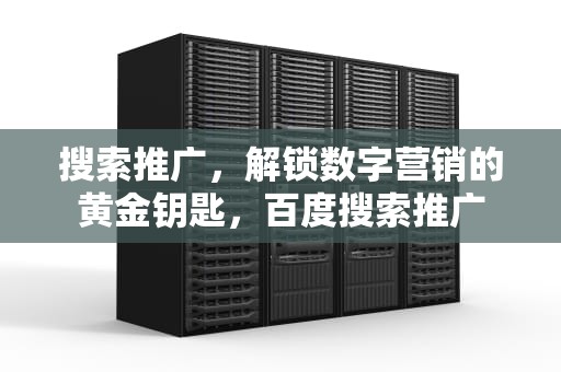 搜索推广，解锁数字营销的黄金钥匙，百度搜索推广