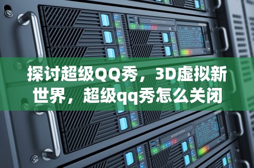 探讨超级QQ秀，3D虚拟新世界，超级qq秀怎么关闭