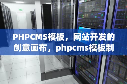 PHPCMS模板，网站开发的创意画布，phpcms模板制作教程
