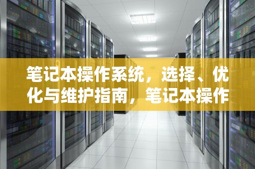 笔记本操作系统，选择、优化与维护指南，笔记本操作系统怎么看