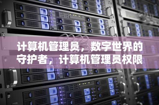 计算机管理员，数字世界的守护者，计算机管理员权限在哪里设置