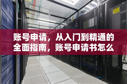 账号申请，从入门到精通的全面指南，账号申请书怎么写