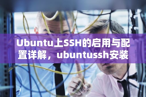 Ubuntu上SSH的启用与配置详解，ubuntussh安装和设置