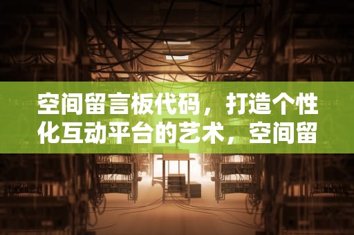 空间留言板代码，打造个性化互动平台的艺术，空间留言板代码怎么写