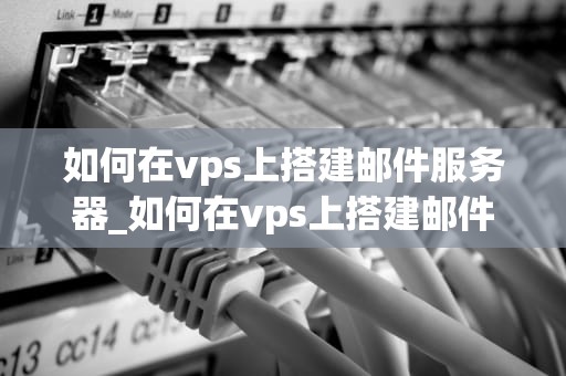 如何在vps上搭建邮件服务器_如何在vps上搭建邮件服务器链接_如何在VPS上搭建邮件服务器