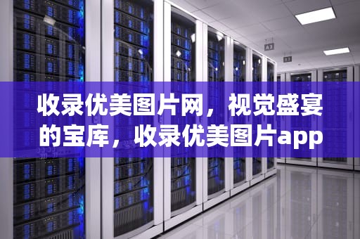 收录优美图片网，视觉盛宴的宝库，收录优美图片app