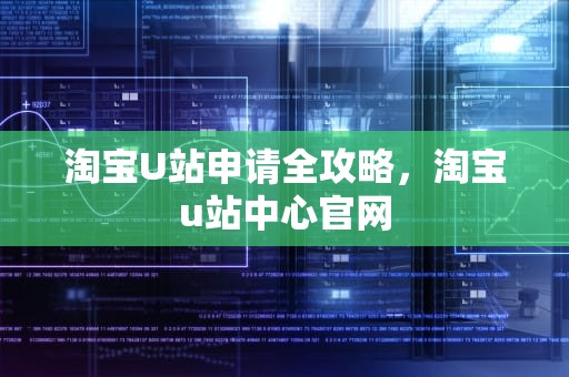 淘宝U站申请全攻略，淘宝u站中心官网