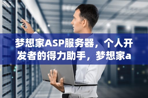 梦想家ASP服务器，个人开发者的得力助手，梦想家asp服务器连接不上