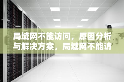 局域网不能访问，原因分析与解决方案，局域网不能访问其他计算机