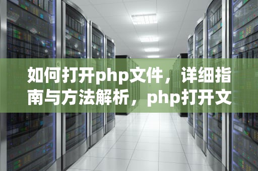 如何打开php文件，详细指南与方法解析，php打开文件的五种方式