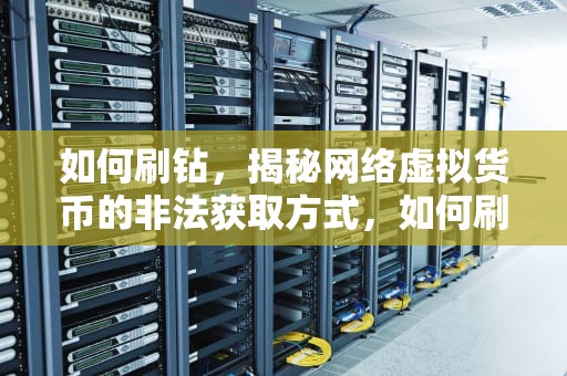 如何刷钻，揭秘网络虚拟货币的非法获取方式，如何刷钻石植物大战僵尸