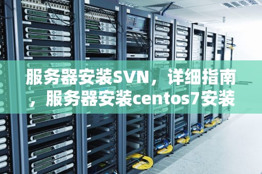 服务器安装SVN，详细指南，服务器安装centos7安装教程
