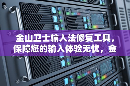 金山卫士输入法修复工具，保障您的输入体验无忧，金山卫士修复dll