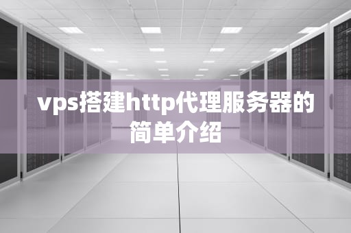vps搭建http代理服务器的简单介绍