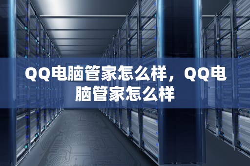 QQ电脑管家怎么样，QQ电脑管家怎么样