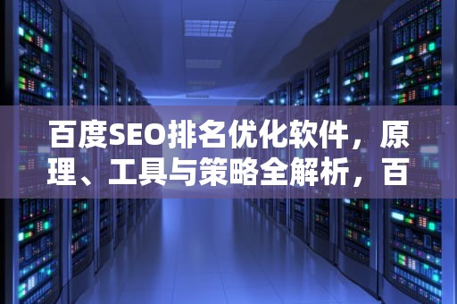 百度SEO排名优化软件，原理、工具与策略全解析，百度seo排名优化软件有哪些