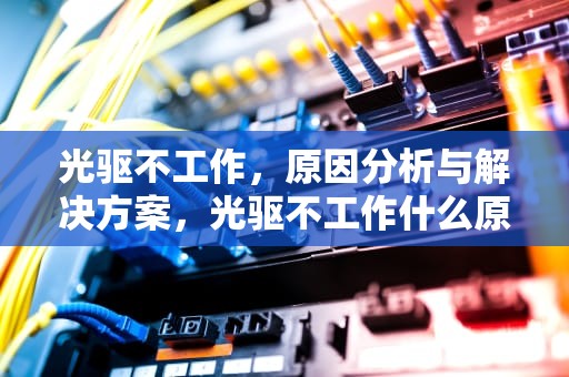光驱不工作，原因分析与解决方案，光驱不工作什么原因
