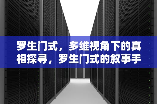 罗生门式，多维视角下的真相探寻，罗生门式的叙事手法