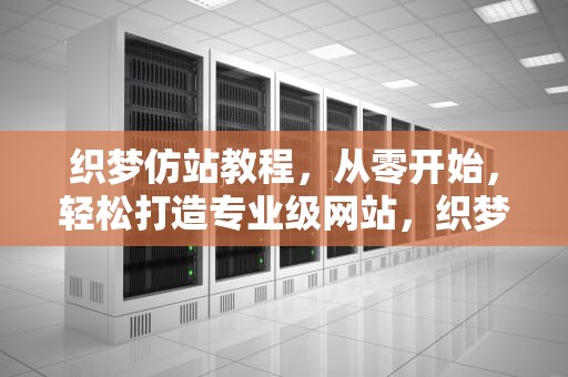 织梦仿站教程，从零开始，轻松打造专业级网站，织梦仿站怎么使用