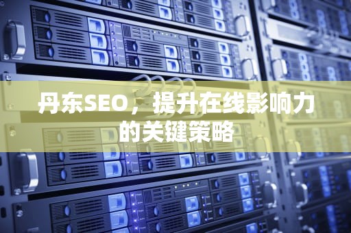 丹东SEO，提升在线影响力的关键策略