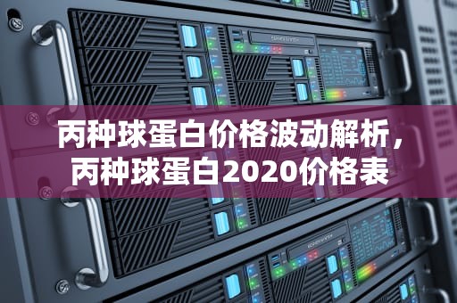 丙种球蛋白价格波动解析，丙种球蛋白2020价格表