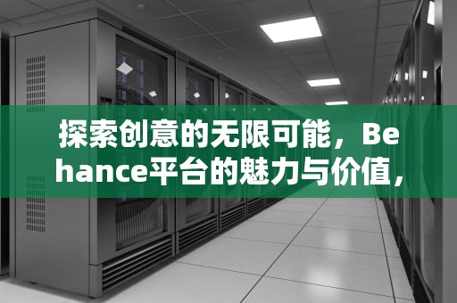 探索创意的无限可能，Behance平台的魅力与价值，behance设计官网