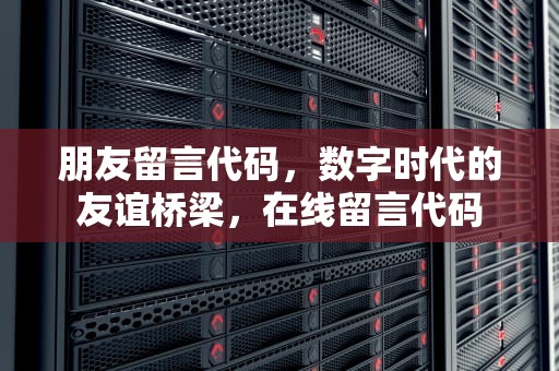 朋友留言代码，数字时代的友谊桥梁，在线留言代码