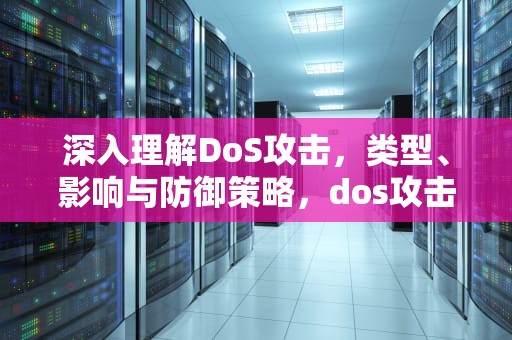深入理解DoS攻击，类型、影响与防御策略，dos攻击是什么意思