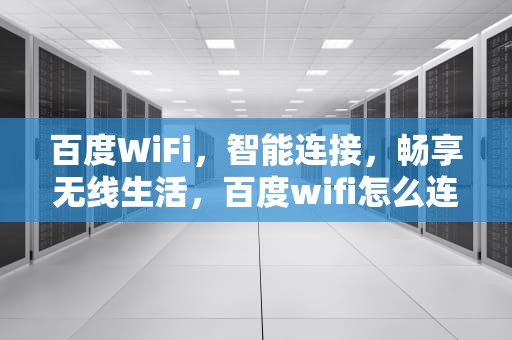 百度WiFi，智能连接，畅享无线生活，百度wifi怎么连接