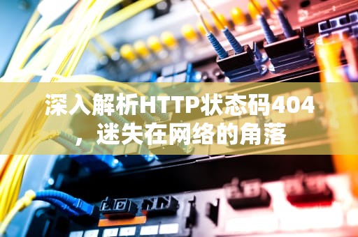 深入解析HTTP状态码404，迷失在网络的角落