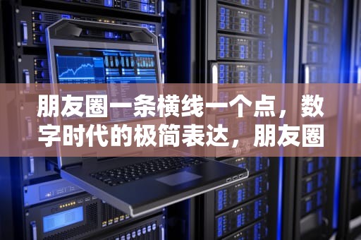 朋友圈一条横线一个点，数字时代的极简表达，朋友圈一条横线一个点是屏蔽还是删除