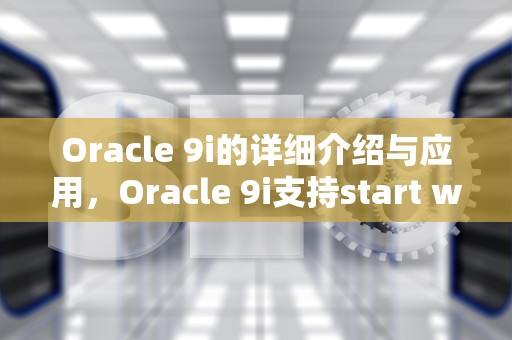 Oracle 9i的详细介绍与应用，Oracle 9i支持start with吗