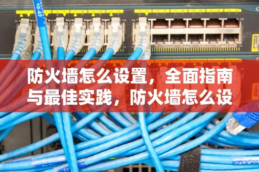 防火墙怎么设置，全面指南与最佳实践，防火墙怎么设置允许访问网络