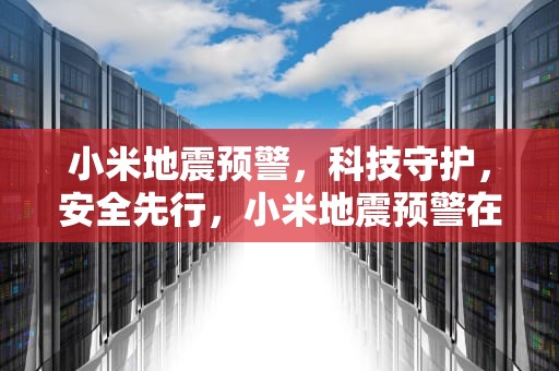 小米地震预警，科技守护，安全先行，小米地震预警在哪里设置提醒