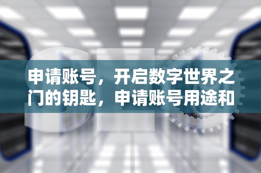 申请账号，开启数字世界之门的钥匙，申请账号用途和解封的原因怎么写