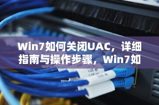 Win7如何关闭UAC，详细指南与操作步骤，Win7如何关闭uac功能