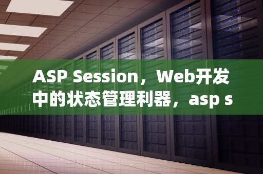 ASP Session，Web开发中的状态管理利器，asp session过期时间