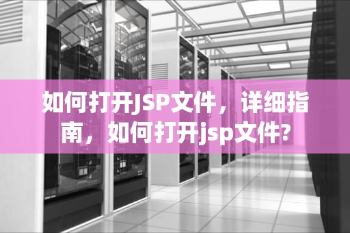 如何打开JSP文件，详细指南，如何打开jsp文件?