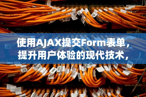 使用AJAX提交Form表单，提升用户体验的现代技术，ajax提交form表单数据