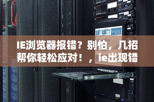 IE浏览器报错？别怕，几招帮你轻松应对！，ie出现错误,并非所有的功能被成功修改