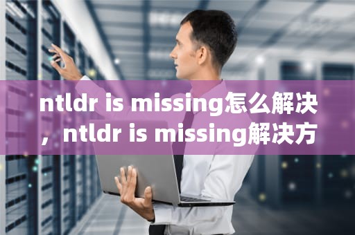 ntldr is missing怎么解决，ntldr is missing解决方法