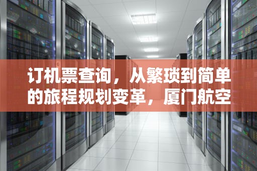 订机票查询，从繁琐到简单的旅程规划变革，厦门航空官网订机票查询