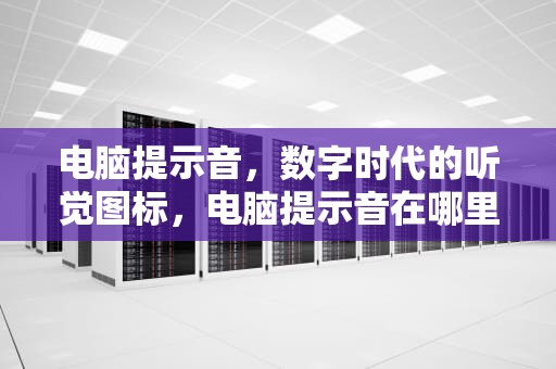 电脑提示音，数字时代的听觉图标，电脑提示音在哪里设置